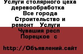 Услуги столярного цеха (деревообработка) - Все города Строительство и ремонт » Услуги   . Чувашия респ.,Порецкое. с.